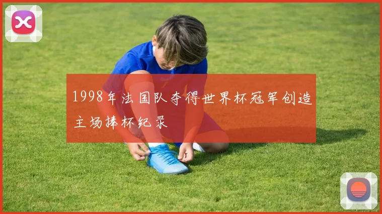 1998年法国队夺得世界杯冠军创造主场捧杯纪录