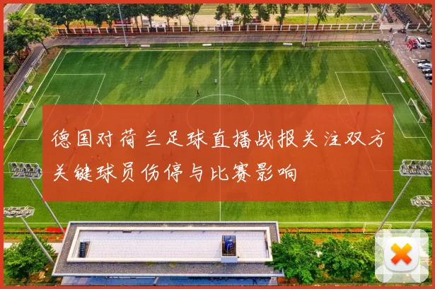 德国对荷兰足球直播战报关注双方关键球员伤停与比赛影响