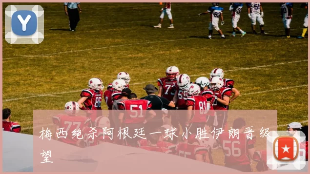 梅西绝杀阿根廷一球小胜伊朗晋级望