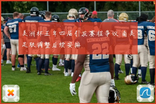 美洲杯五年四届引发赛程争议 南美足联调整后续安排