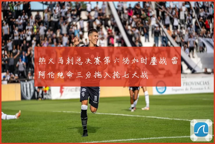 热火马刺总决赛第六场加时鏖战 雷阿伦绝命三分拖入抢七大战