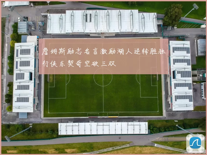 詹姆斯励志名言激励湖人逆转胜独行侠东契奇空砍三双