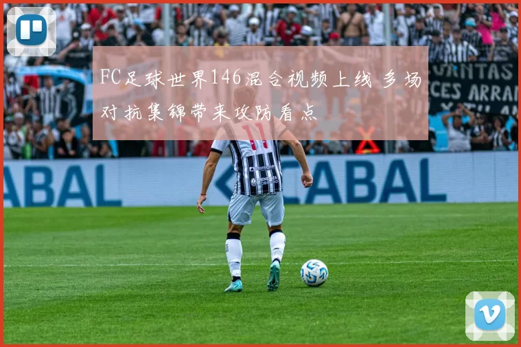 FC足球世界146混合视频上线 多场对抗集锦带来攻防看点