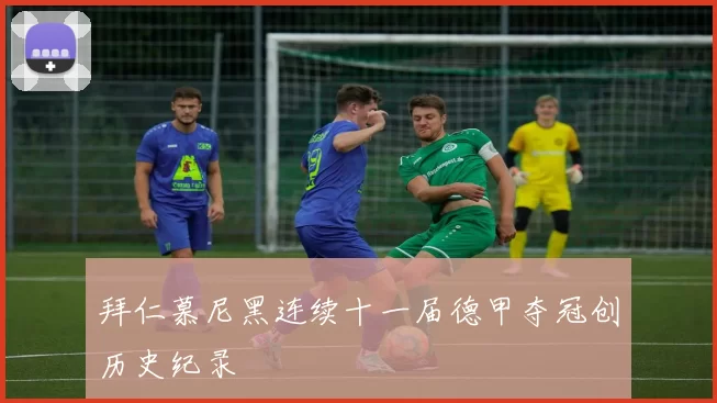 拜仁慕尼黑连续十一届德甲夺冠创历史纪录