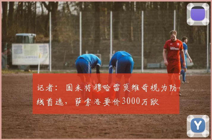 记者：国米将穆哈雷莫维奇视为防线首选，萨索洛要价3000万欧