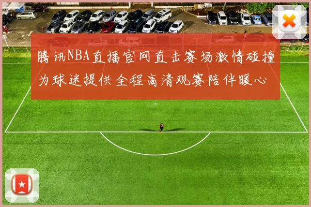 腾讯NBA直播官网直击赛场激情碰撞为球迷提供全程高清观赛陪伴暖心服务