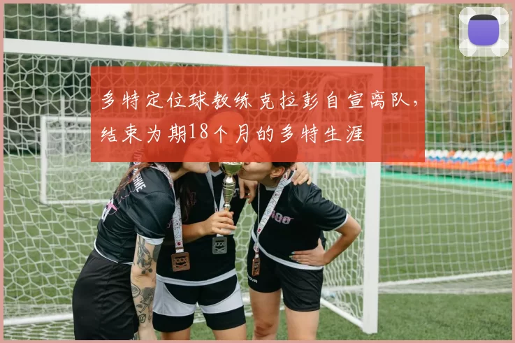 多特定位球教练克拉彭自宣离队，结束为期18个月的多特生涯