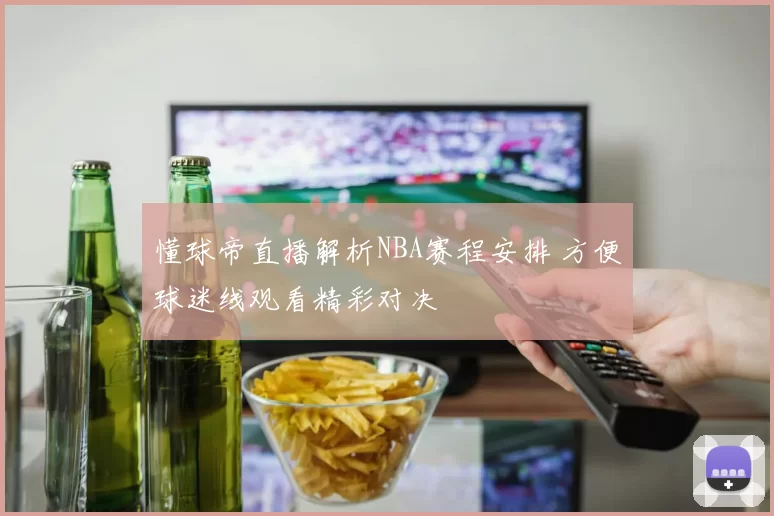 懂球帝直播解析NBA赛程安排 方便球迷线观看精彩对决