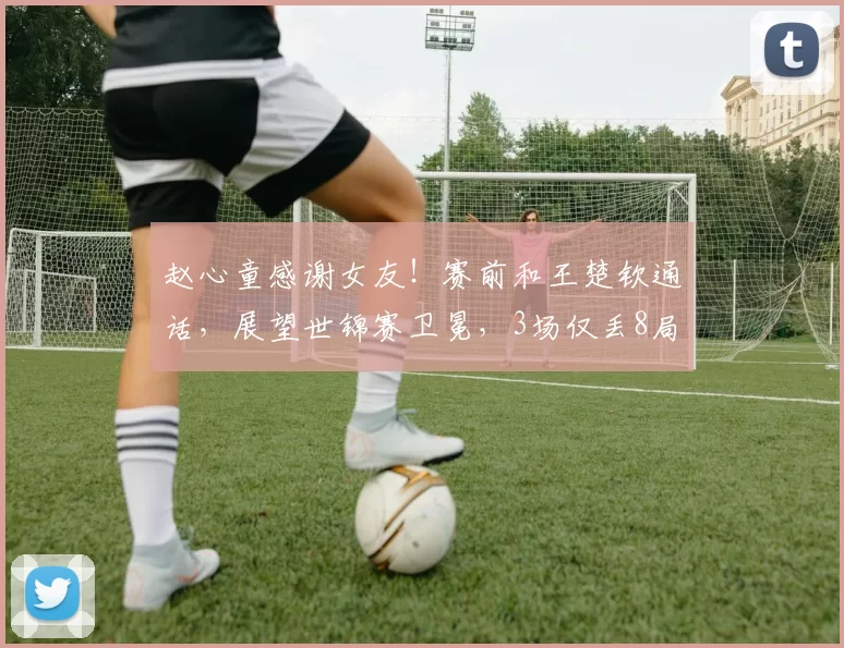 赵心童感谢女友！赛前和王楚钦通话，展望世锦赛卫冕，3场仅丢8局