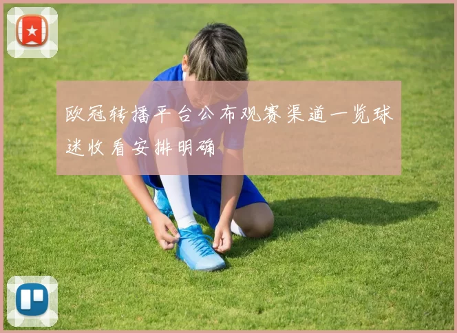 欧冠转播平台公布观赛渠道一览球迷收看安排明确