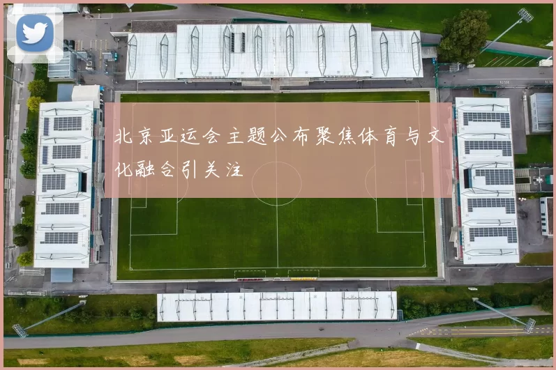 北京亚运会主题公布聚焦体育与文化融合引关注