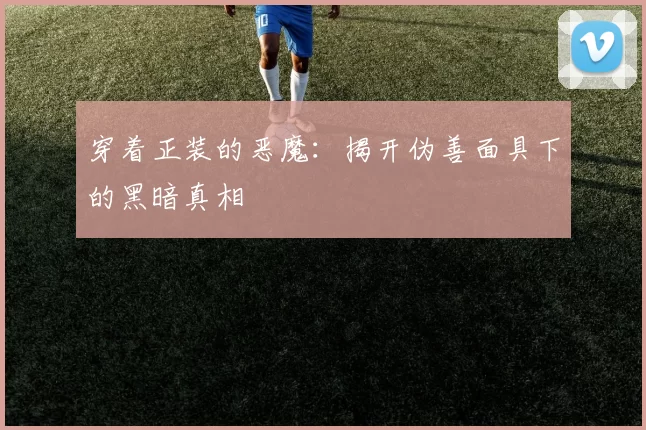 穿着正装的恶魔：揭开伪善面具下的黑暗真相