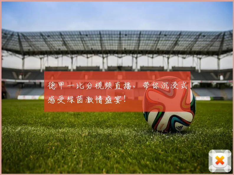 德甲一比分视频直播,带你沉浸式感受绿茵激情盛宴!