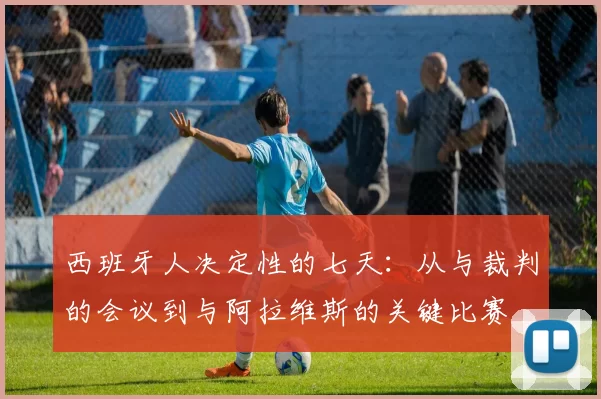 西班牙人决定性的七天：从与裁判的会议到与阿拉维斯的关键比赛