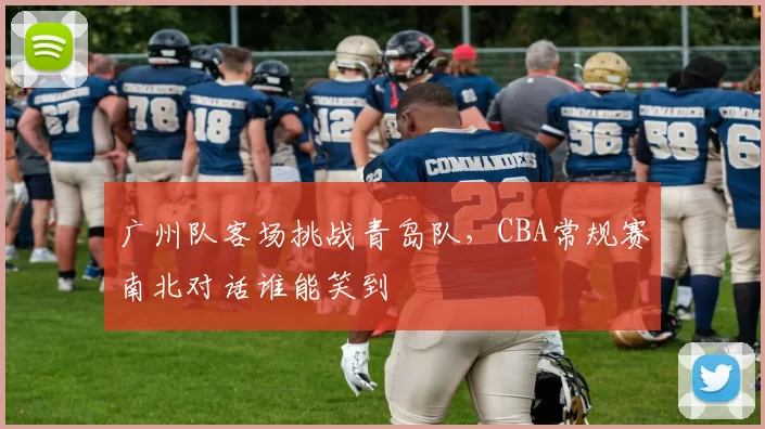 广州队客场挑战青岛队，CBA常规赛南北对话谁能笑到