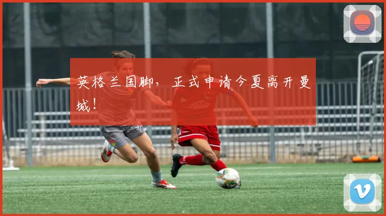 英格兰国脚，正式申请今夏离开曼城！