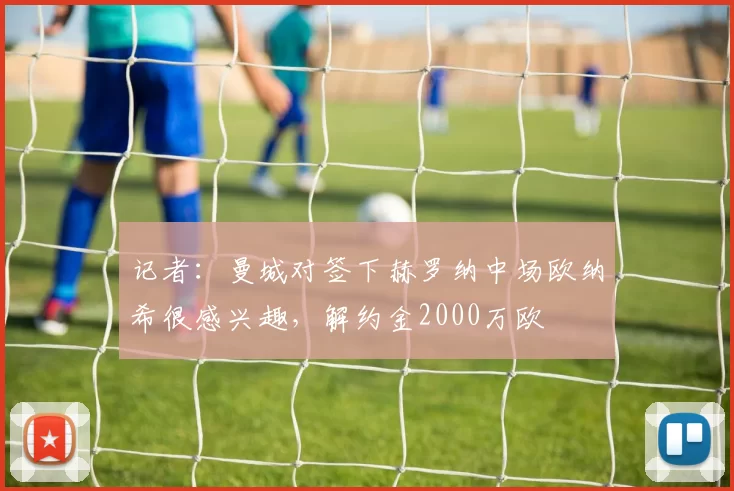 记者：曼城对签下赫罗纳中场欧纳希很感兴趣，解约金2000万欧