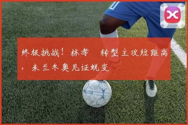 终极挑战！林孝埈转型主攻短距离，米兰冬奥见证蜕变