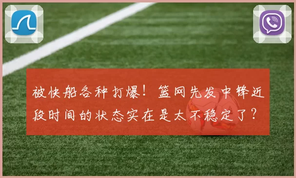 被快船各种打爆!篮网先发中锋近段时间的状态实在是太不稳定了?