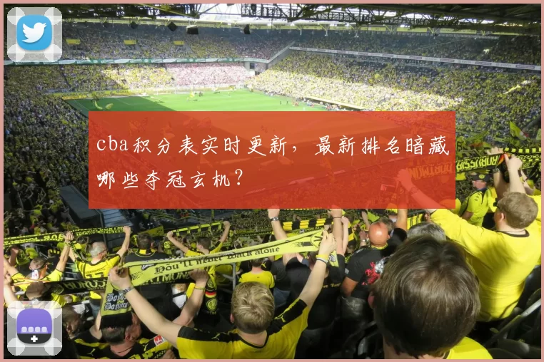 cba积分表实时更新，最新排名暗藏哪些夺冠玄机？