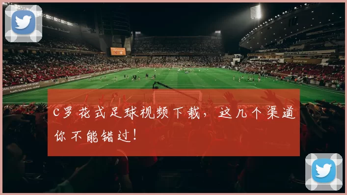 c罗花式足球视频下载,这几个渠道你不能错过!