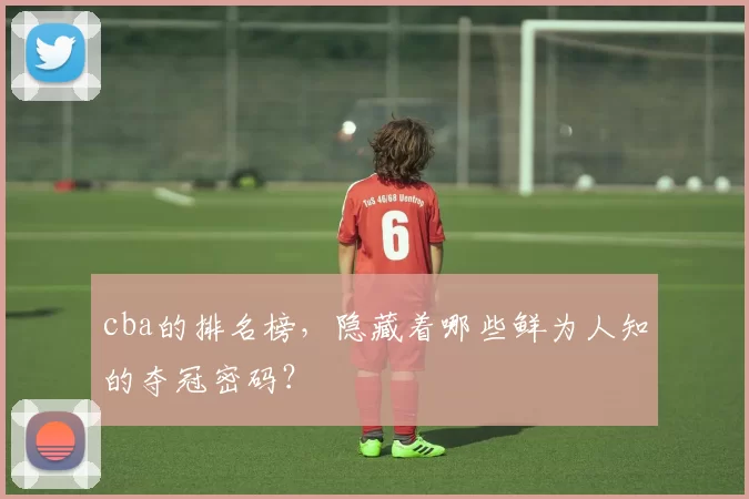 cba的排名榜,隐藏着哪些鲜为人知的夺冠密码?