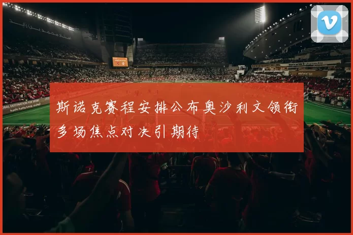 斯诺克赛程安排公布奥沙利文领衔多场焦点对决引期待
