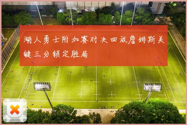 湖人勇士附加赛对决回放詹姆斯关键三分锁定胜局