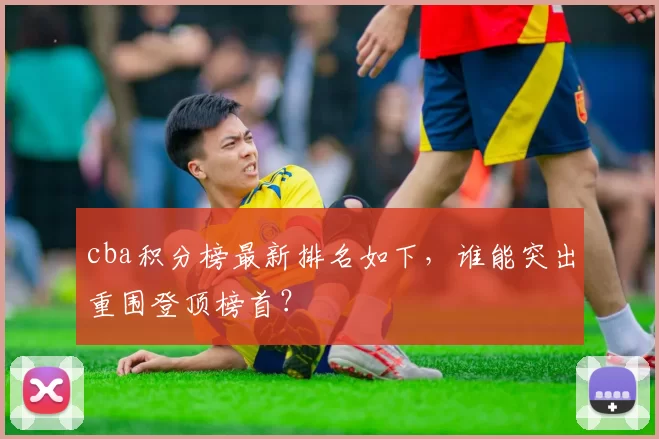cba积分榜最新排名如下,谁能突出重围登顶榜首?