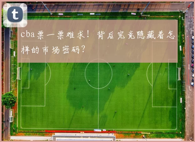 cba票一票难求!背后究竟隐藏着怎样的市场密码?