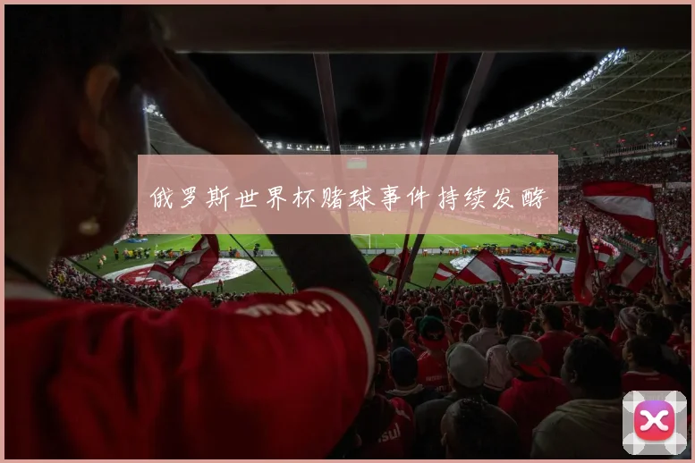 俄罗斯世界杯赌球事件持续发酵