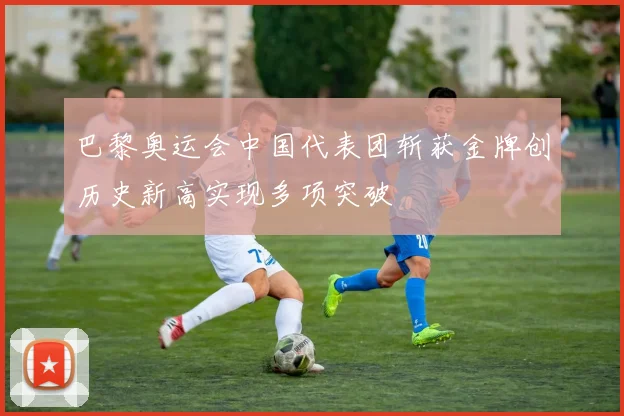 巴黎奥运会中国代表团斩获金牌创历史新高实现多项突破