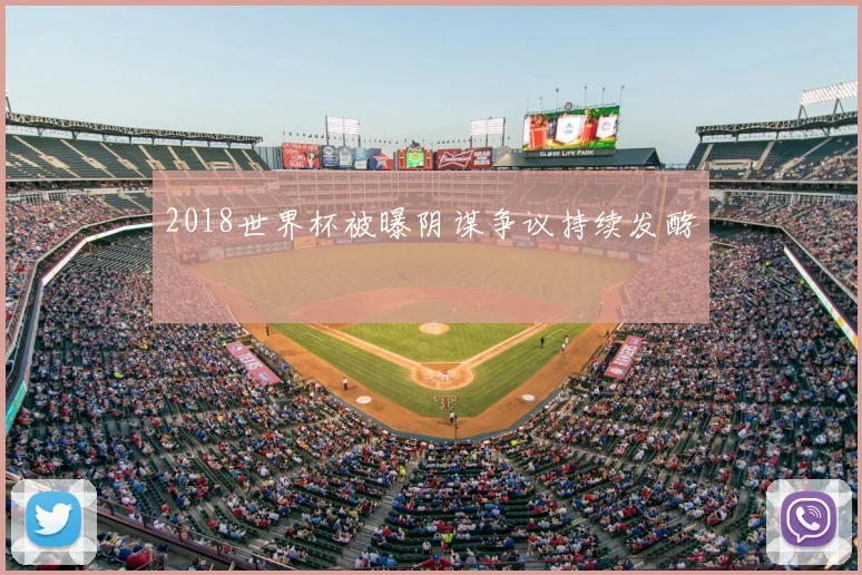 2018世界杯被曝阴谋争议持续发酵