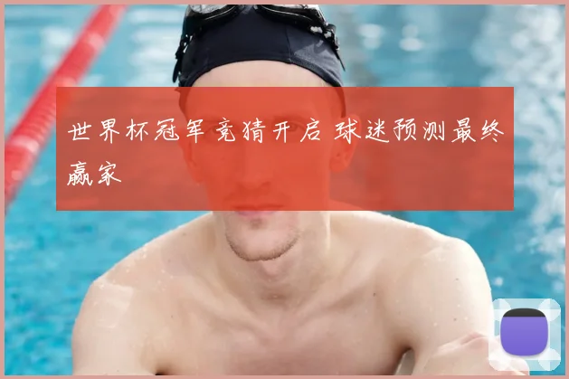 世界杯冠军竞猜开启 球迷预测最终赢家