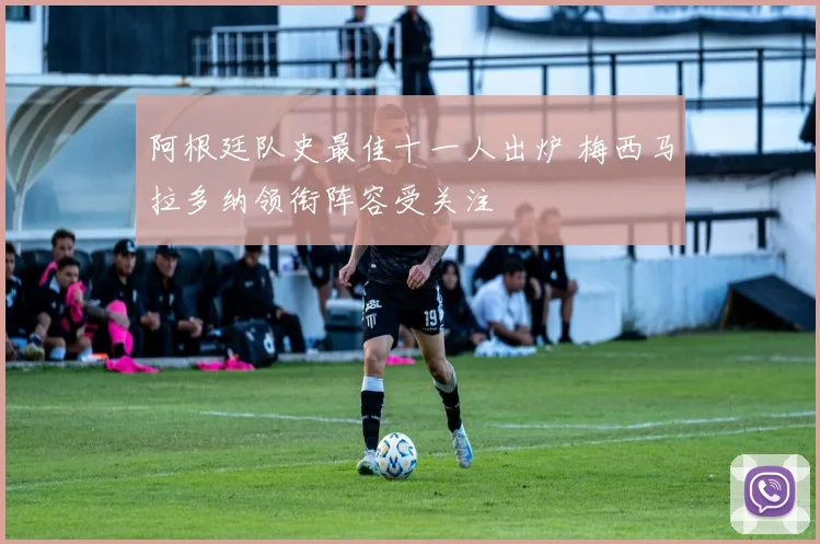 阿根廷队史最佳十一人出炉 梅西马拉多纳领衔阵容受关注