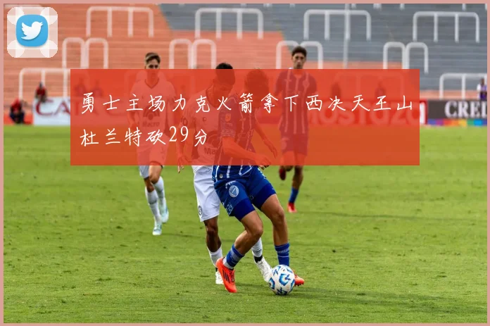 勇士主场力克火箭拿下西决天王山杜兰特砍29分